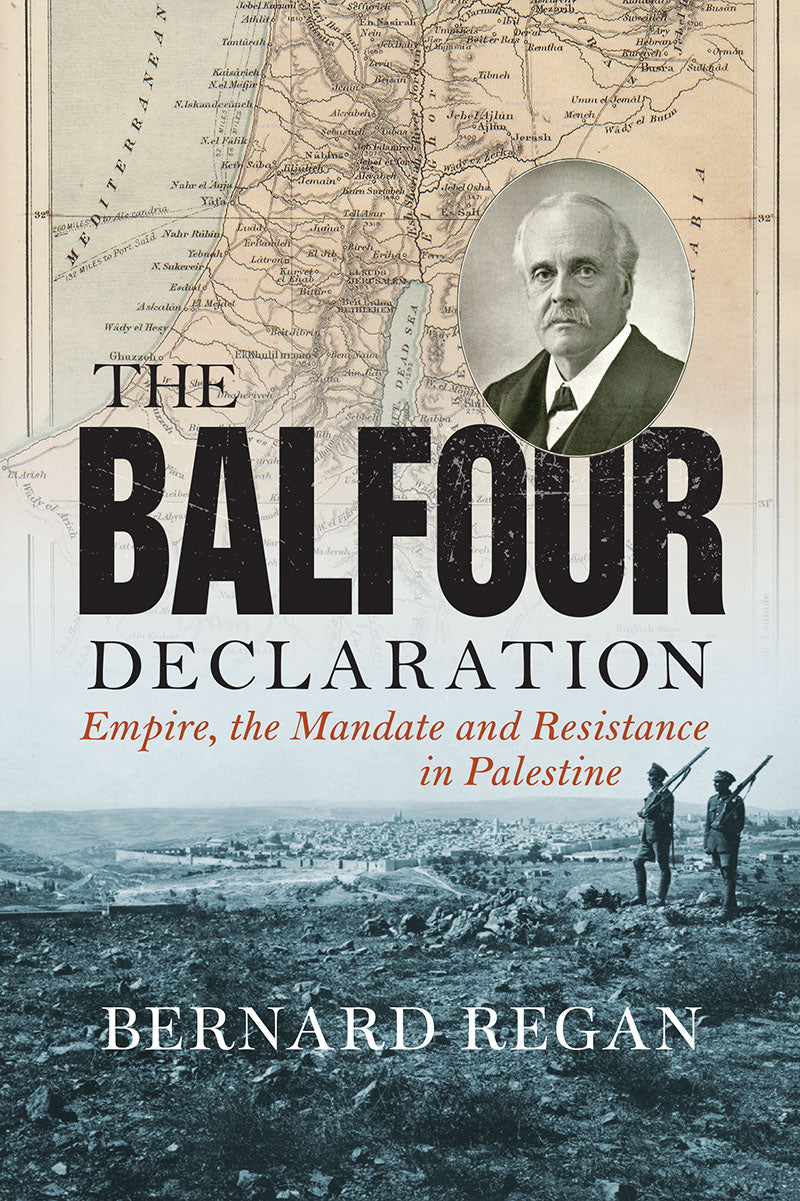 The Balfour Declaration: Empire, the Mandate and Resistance in Palestine—by Bernard Regan